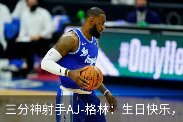三分神射手AJ-格林：生日快乐，继续发射吧！