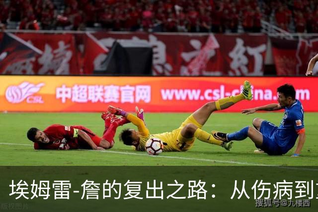 埃姆雷-詹的复出之路：从伤病到重生的励志故事