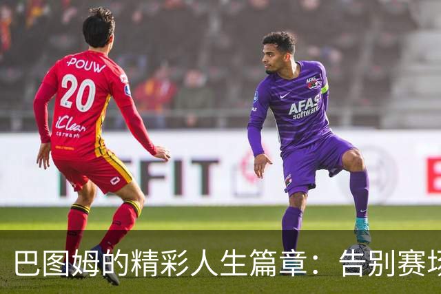 巴图姆的精彩人生篇章：告别赛场，余晖正好