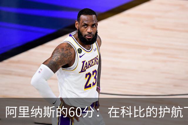 阿里纳斯的60分：在科比的护航下闪耀的传奇