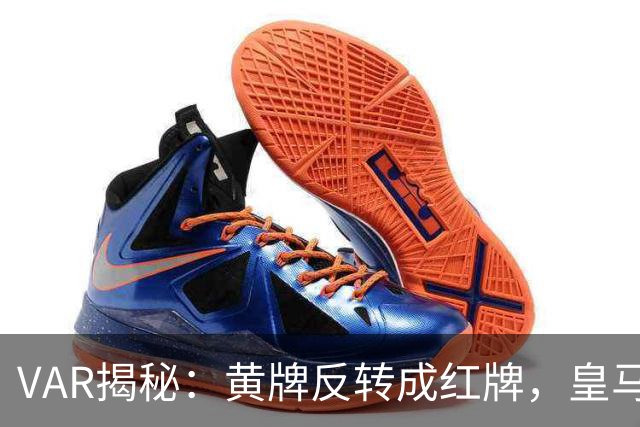 VAR揭秘：黄牌反转成红牌，皇马遭遇意外“减员